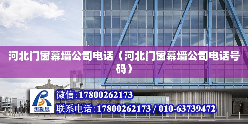 河北門窗幕墻公司電話（河北門窗幕墻公司電話號碼） 鋼結構網架設計