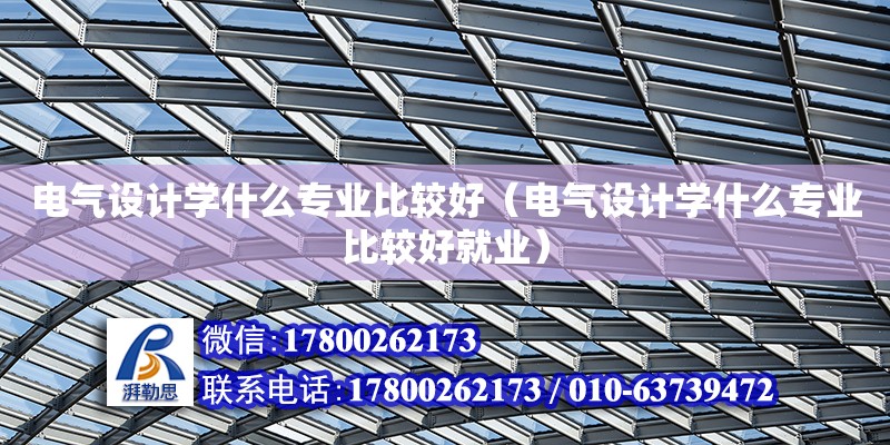 電氣設計學什么專業比較好（電氣設計學什么專業比較好就業） 鋼結構網架設計