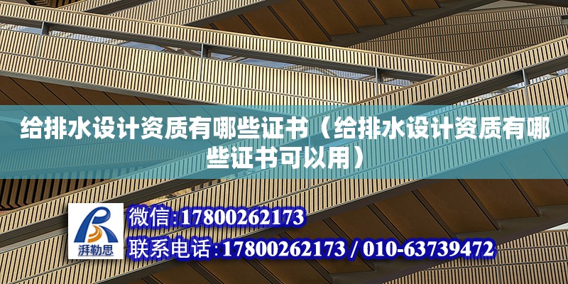 給排水設計資質有哪些證書（給排水設計資質有哪些證書可以用）