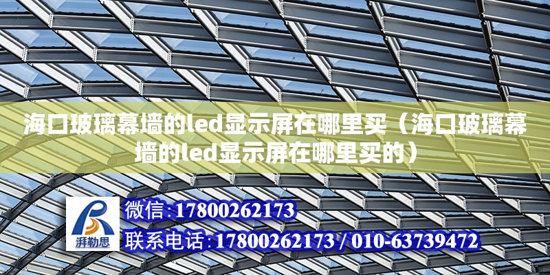 海口玻璃幕墻的led顯示屏在哪里買（海口玻璃幕墻的led顯示屏在哪里買的） 北京加固設計（加固設計公司）