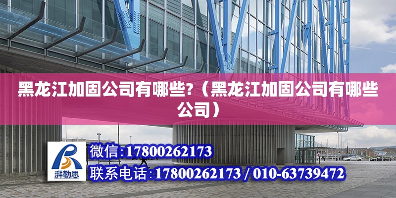 黑龍江加固公司有哪些?（黑龍江加固公司有哪些公司） 鋼結(jié)構(gòu)網(wǎng)架設(shè)計(jì)