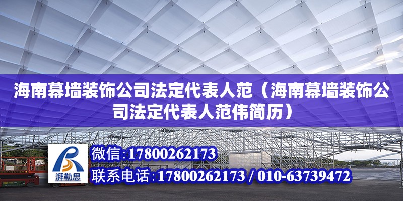 海南幕墻裝飾公司法定代表人范（海南幕墻裝飾公司法定代表人范偉簡(jiǎn)歷） 北京加固設(shè)計(jì)（加固設(shè)計(jì)公司）