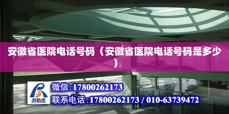 安徽省醫院電話號碼（安徽省醫院電話號碼是多少） 鋼結構網架設計