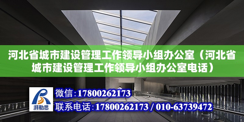 河北省城市建設管理工作領導小組辦公室（河北省城市建設管理工作領導小組辦公室電話）