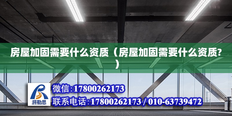 房屋加固需要什么資質（房屋加固需要什么資質?） 北京加固設計（加固設計公司）