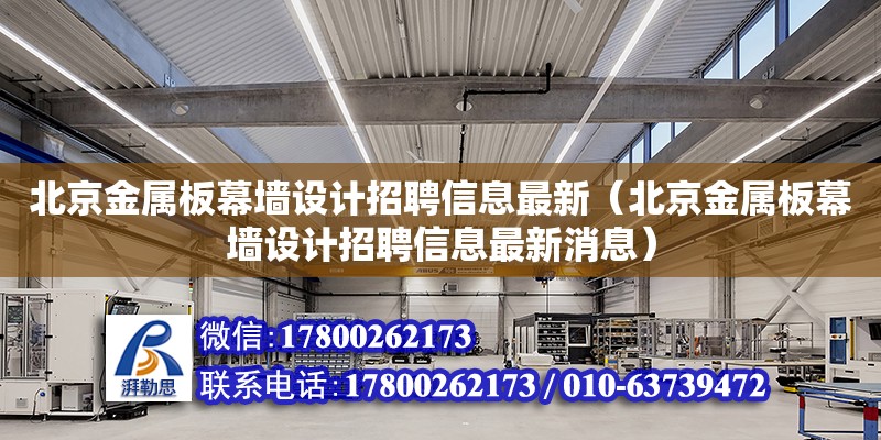 北京金屬板幕墻設(shè)計招聘信息最新（北京金屬板幕墻設(shè)計招聘信息最新消息）