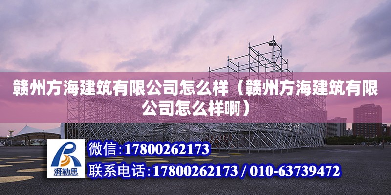 贛州方海建筑有限公司怎么樣（贛州方海建筑有限公司怎么樣啊）