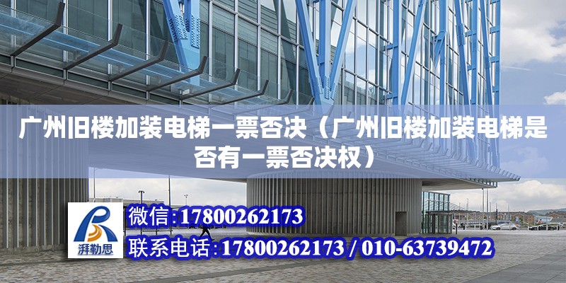 廣州舊樓加裝電梯一票否決（廣州舊樓加裝電梯是否有一票否決權） 鋼結構網架設計