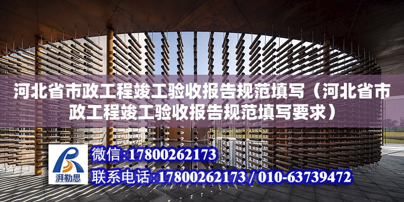 河北省市政工程竣工驗收報告規范填寫（河北省市政工程竣工驗收報告規范填寫要求） 北京加固設計（加固設計公司）