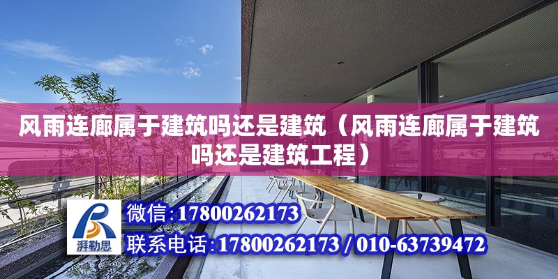 風雨連廊屬于建筑嗎還是建筑（風雨連廊屬于建筑嗎還是建筑工程）