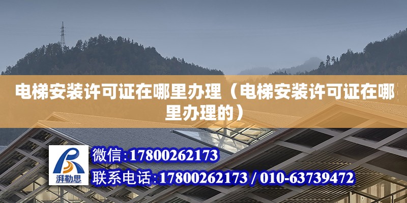 電梯安裝許可證在哪里辦理（電梯安裝許可證在哪里辦理的） 全國鋼結構廠