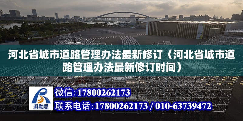 河北省城市道路管理辦法最新修訂（河北省城市道路管理辦法最新修訂時間） 全國鋼結構廠