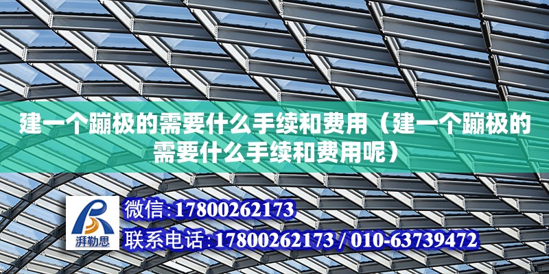 建一個蹦極的需要什么手續和費用（建一個蹦極的需要什么手續和費用呢） 北京加固設計（加固設計公司）