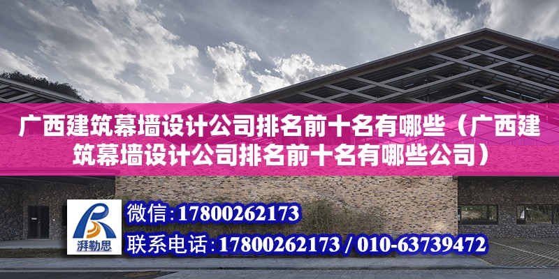 廣西建筑幕墻設計公司排名前十名有哪些（廣西建筑幕墻設計公司排名前十名有哪些公司） 北京加固設計（加固設計公司）