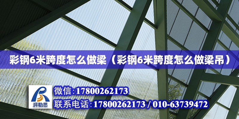 彩鋼6米跨度怎么做梁（彩鋼6米跨度怎么做梁吊）