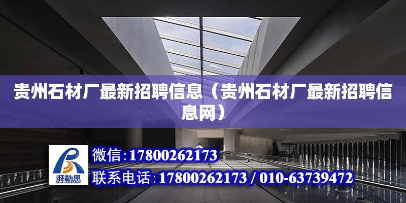 貴州石材廠最新招聘信息（貴州石材廠最新招聘信息網(wǎng)）