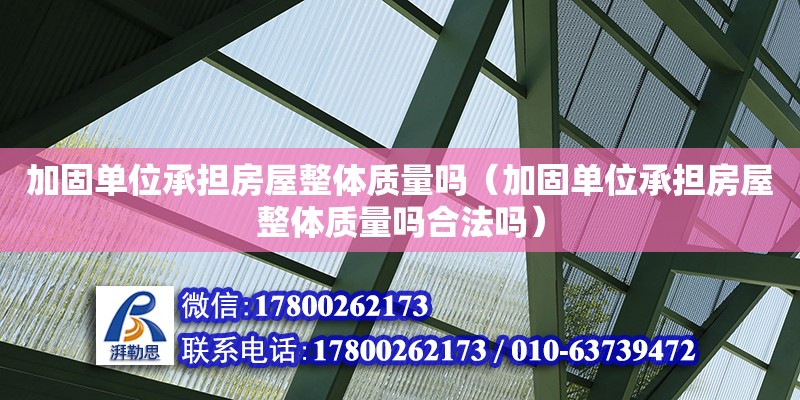 加固單位承擔房屋整體質量嗎（加固單位承擔房屋整體質量嗎合法嗎）