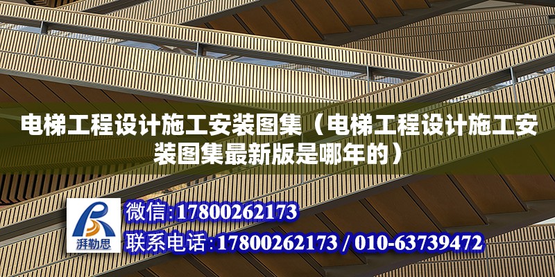 電梯工程設計施工安裝圖集（電梯工程設計施工安裝圖集最新版是哪年的）