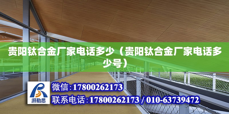 貴陽鈦合金廠家電話多少（貴陽鈦合金廠家電話多少號） 北京加固設(shè)計(jì)（加固設(shè)計(jì)公司）