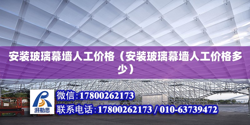 安裝玻璃幕墻人工價格（安裝玻璃幕墻人工價格多少） 全國鋼結構廠