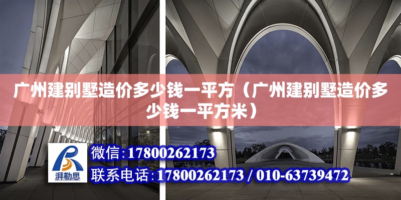 廣州建別墅造價多少錢一平方（廣州建別墅造價多少錢一平方米）