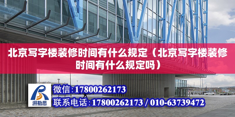 北京寫字樓裝修時(shí)間有什么規(guī)定（北京寫字樓裝修時(shí)間有什么規(guī)定嗎） 全國(guó)鋼結(jié)構(gòu)廠