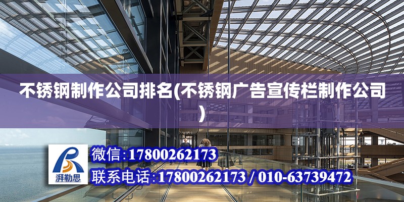 不銹鋼制作公司排名(不銹鋼廣告宣傳欄制作公司) 結構工業鋼結構設計