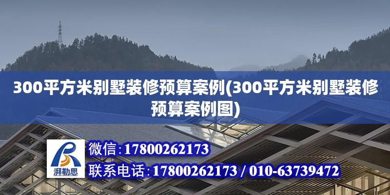 300平方米別墅裝修預(yù)算案例(300平方米別墅裝修預(yù)算案例圖)