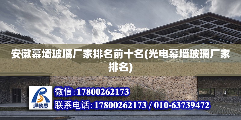 安徽幕墻玻璃廠家排名前十名(光電幕墻玻璃廠家排名) 裝飾工裝設計