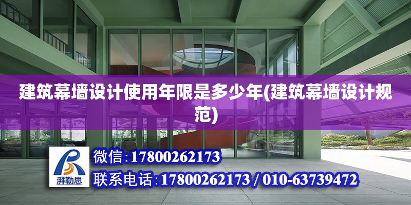 建筑幕墻設(shè)計使用年限是多少年(建筑幕墻設(shè)計規(guī)范) 鋼結(jié)構(gòu)異形設(shè)計