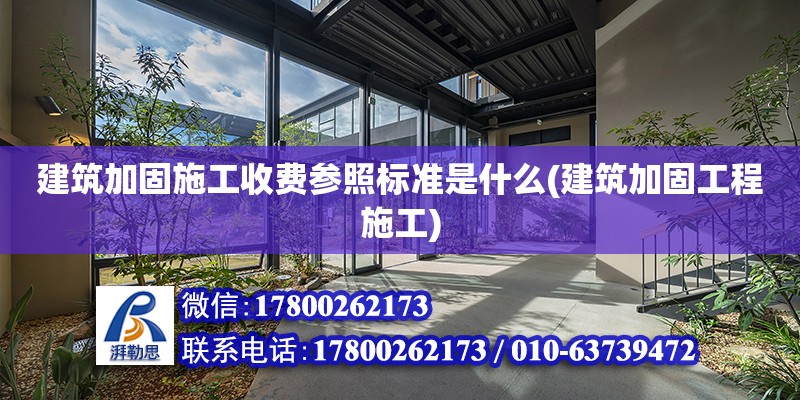 建筑加固施工收費參照標準是什么(建筑加固工程施工)