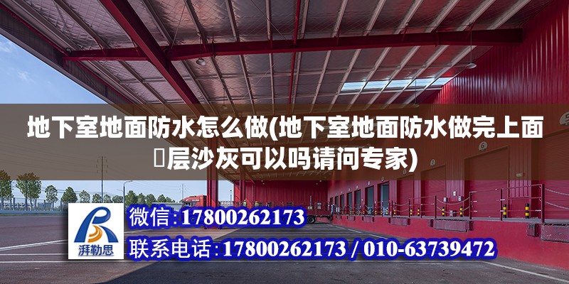 地下室地面防水怎么做(地下室地面防水做完上面抺層沙灰可以嗎請問專家)