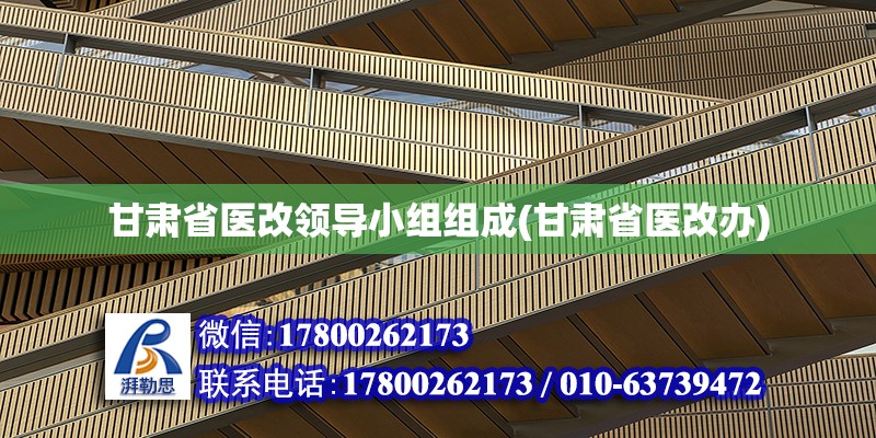 甘肅省醫改領導小組組成(甘肅省醫改辦) 結構機械鋼結構施工