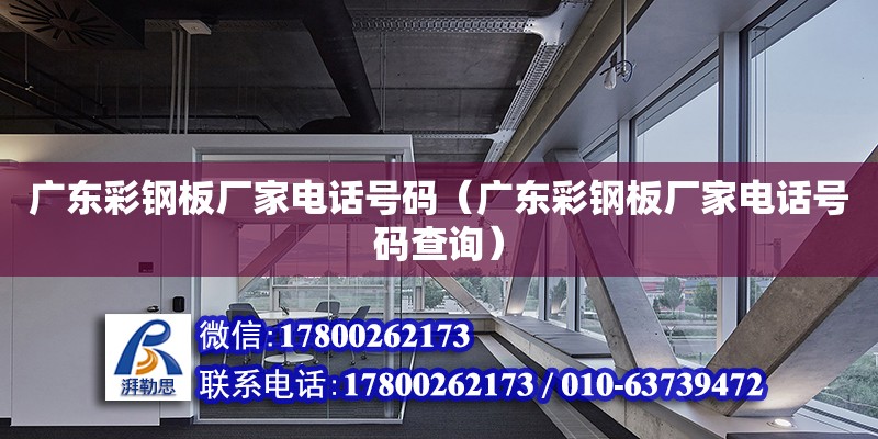 廣東彩鋼板廠家電話號碼（廣東彩鋼板廠家電話號碼查詢） 北京加固設計（加固設計公司）