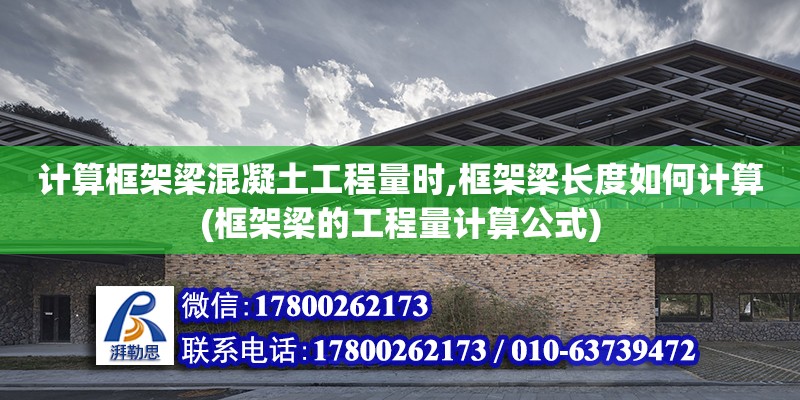 計算框架梁混凝土工程量時,框架梁長度如何計算(框架梁的工程量計算公式)