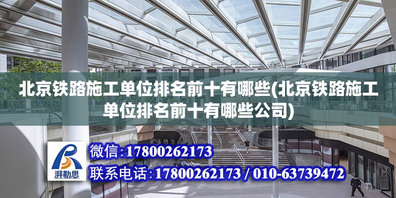 北京鐵路施工單位排名前十有哪些(北京鐵路施工單位排名前十有哪些公司)