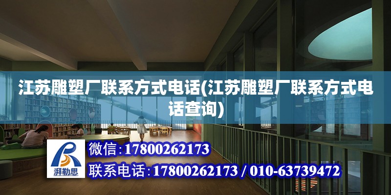 江蘇雕塑廠聯系方式電話(江蘇雕塑廠聯系方式電話查詢) 結構橋梁鋼結構施工