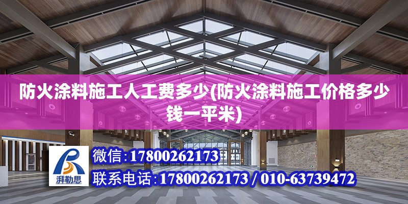 防火涂料施工人工費多少(防火涂料施工價格多少錢一平米) 結構地下室施工