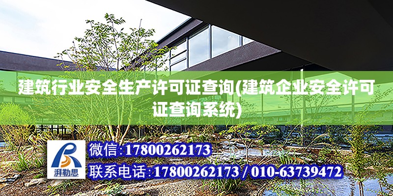 建筑行業安全生產許可證查詢(建筑企業安全許可證查詢系統) 北京加固設計