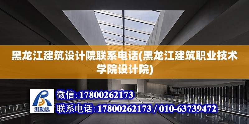 黑龍江建筑設計院聯(lián)系電話(黑龍江建筑職業(yè)技術學院設計院)