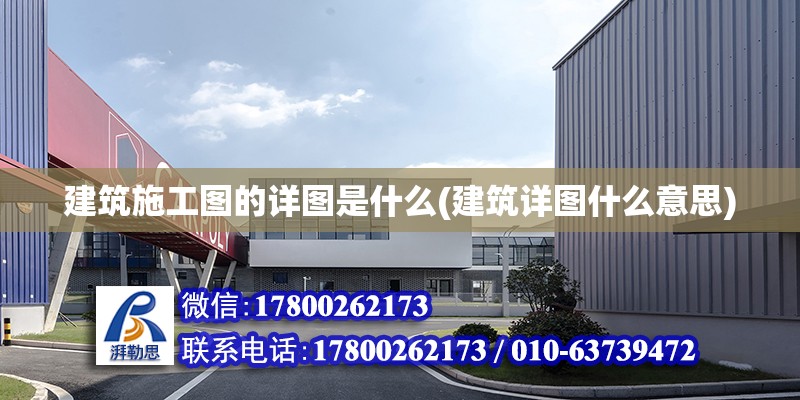 建筑施工圖的詳圖是什么(建筑詳圖什么意思)