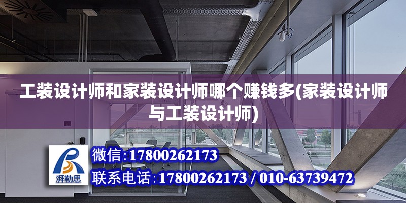 工裝設計師和家裝設計師哪個賺錢多(家裝設計師與工裝設計師)