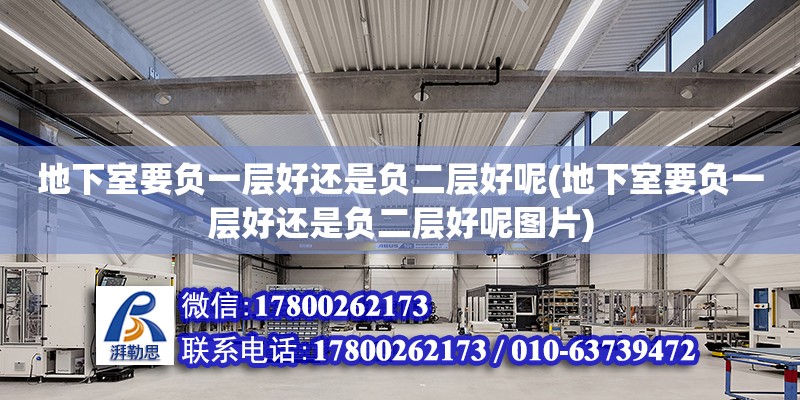 地下室要負(fù)一層好還是負(fù)二層好呢(地下室要負(fù)一層好還是負(fù)二層好呢圖片) 鋼結(jié)構(gòu)鋼結(jié)構(gòu)停車場施工