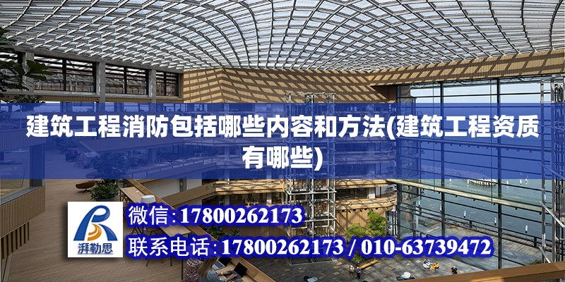 建筑工程消防包括哪些內容和方法(建筑工程資質有哪些) 鋼結構異形設計