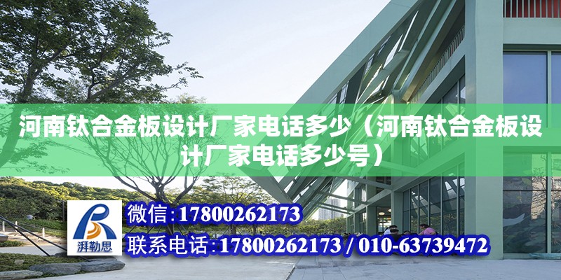 河南鈦合金板設計廠家電話多少（河南鈦合金板設計廠家電話多少號） 全國鋼結構廠