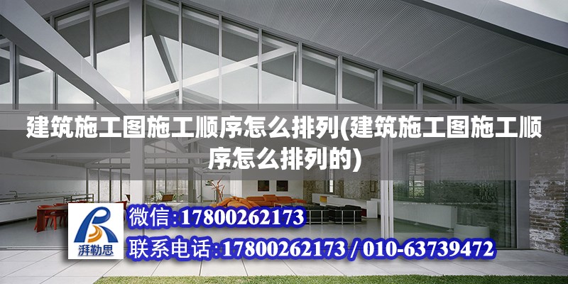 建筑施工圖施工順序怎么排列(建筑施工圖施工順序怎么排列的) 結構工業裝備設計