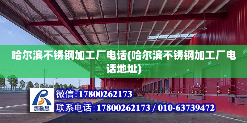 哈爾濱不銹鋼加工廠電話(哈爾濱不銹鋼加工廠電話地址) 結構電力行業施工