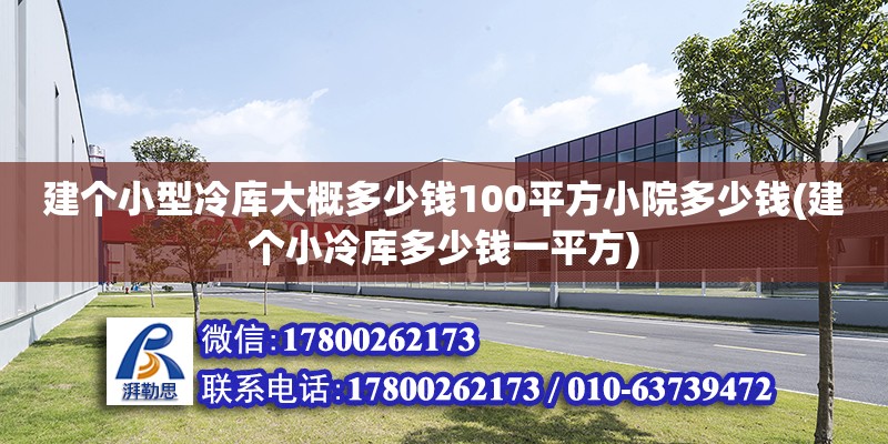 建個小型冷庫大概多少錢100平方小院多少錢(建個小冷庫多少錢一平方)