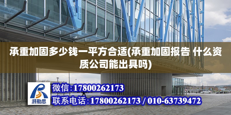 承重加固多少錢一平方合適(承重加固報(bào)告 什么資質(zhì)公司能出具嗎)