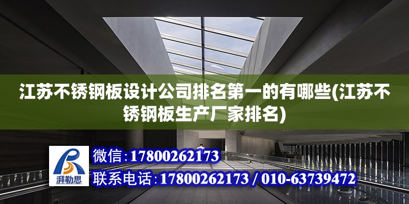 江蘇不銹鋼板設計公司排名第一的有哪些(江蘇不銹鋼板生產廠家排名)